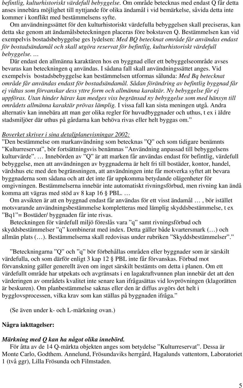 Om användningssättet för den kulturhistoriskt värdefulla bebyggelsen skall preciseras, kan detta ske genom att ändamålsbeteckningen placeras före bokstaven Q.