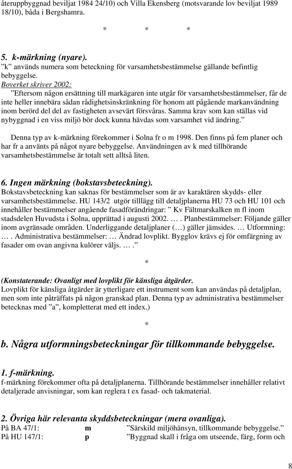 Boverket skriver 2002: Eftersom någon ersättning till markägaren inte utgår för varsamhetsbestämmelser, får de inte heller innebära sådan rådighetsinskränkning för honom att pågående markanvändning