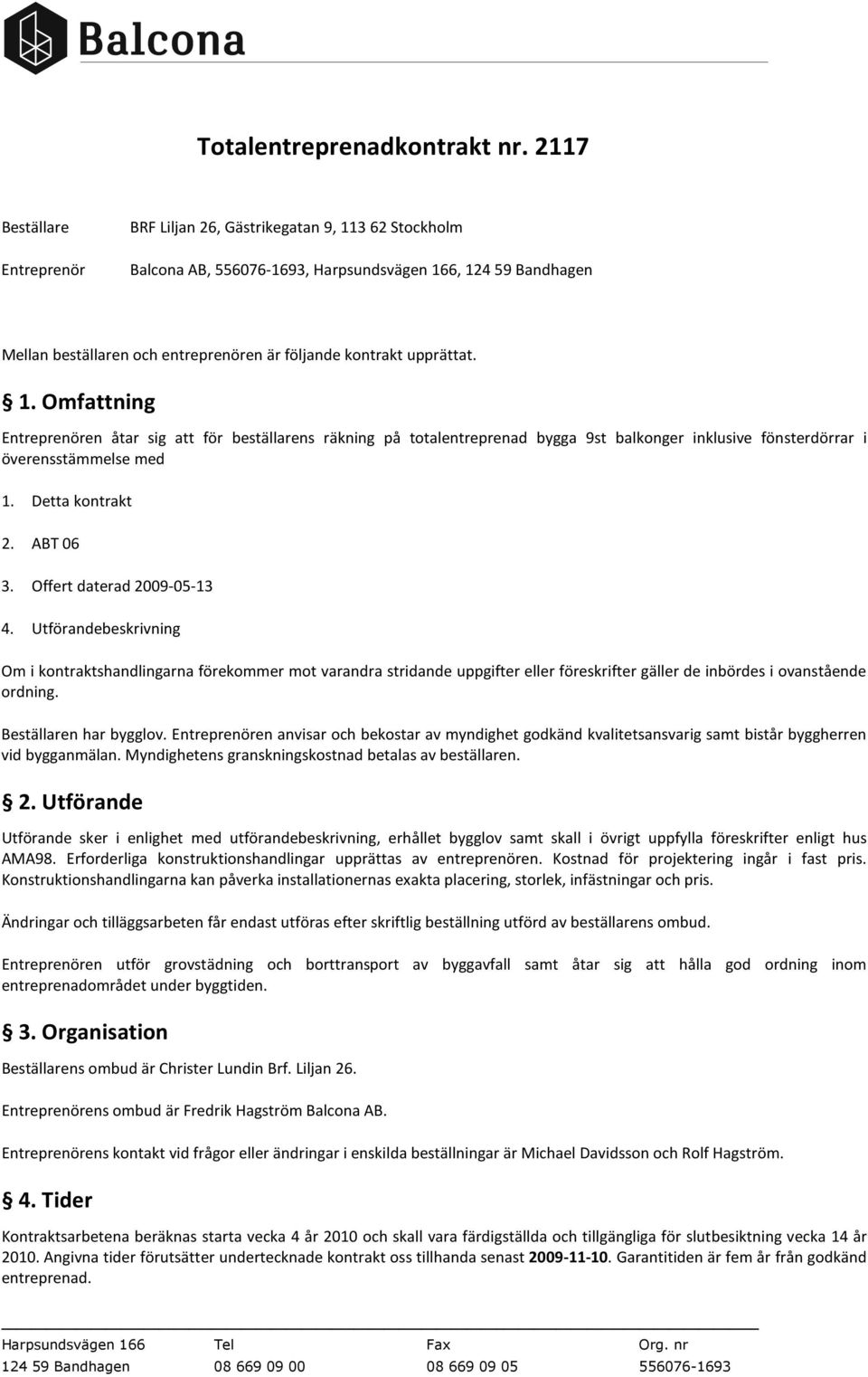 upprättat. 1. Omfattning Entreprenören åtar sig att för beställarens räkning på totalentreprenad bygga 9st balkonger inklusive fönsterdörrar i överensstämmelse med 1. Detta kontrakt 2. ABT 06 3.