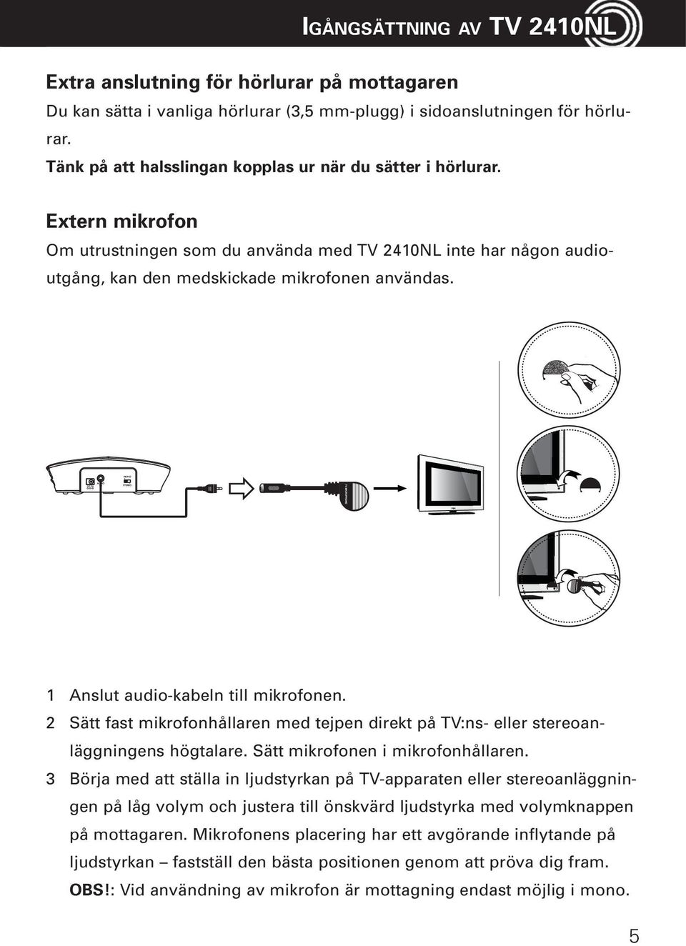 1 Anslut audio-kabeln till mikrofonen. 2 Sätt fast mikrofonhållaren med tejpen direkt på TV:ns- eller stereoanläggningens högtalare. Sätt mikrofonen i mikrofonhållaren.