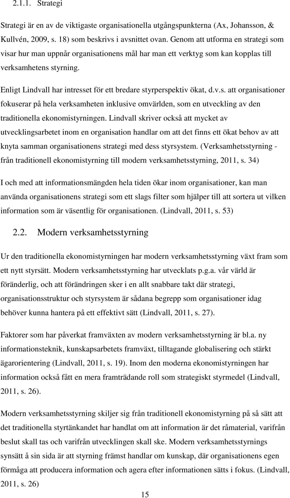 Enligt Lindvall har intresset för ett bredare styrperspektiv ökat, d.v.s. att organisationer fokuserar på hela verksamheten inklusive omvärlden, som en utveckling av den traditionella ekonomistyrningen.