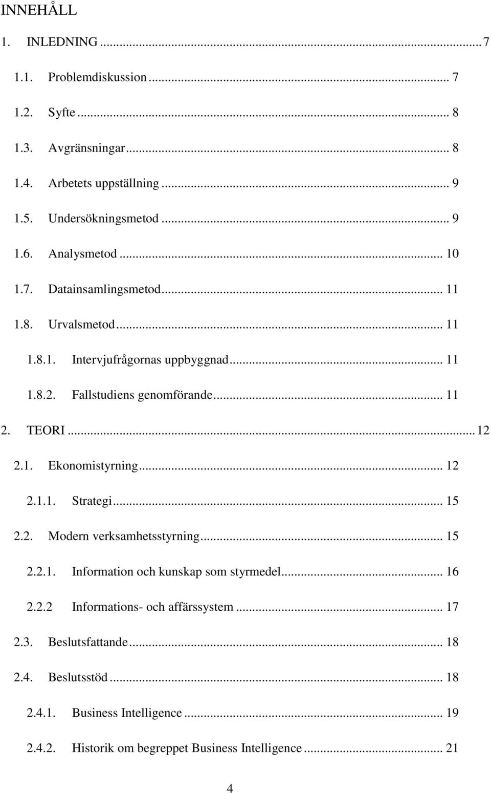 .. 12 2.1. Ekonomistyrning... 12 2.1.1. Strategi... 15 2.2. Modern verksamhetsstyrning... 15 2.2.1. Information och kunskap som styrmedel... 16 2.2.2 Informations- och affärssystem.