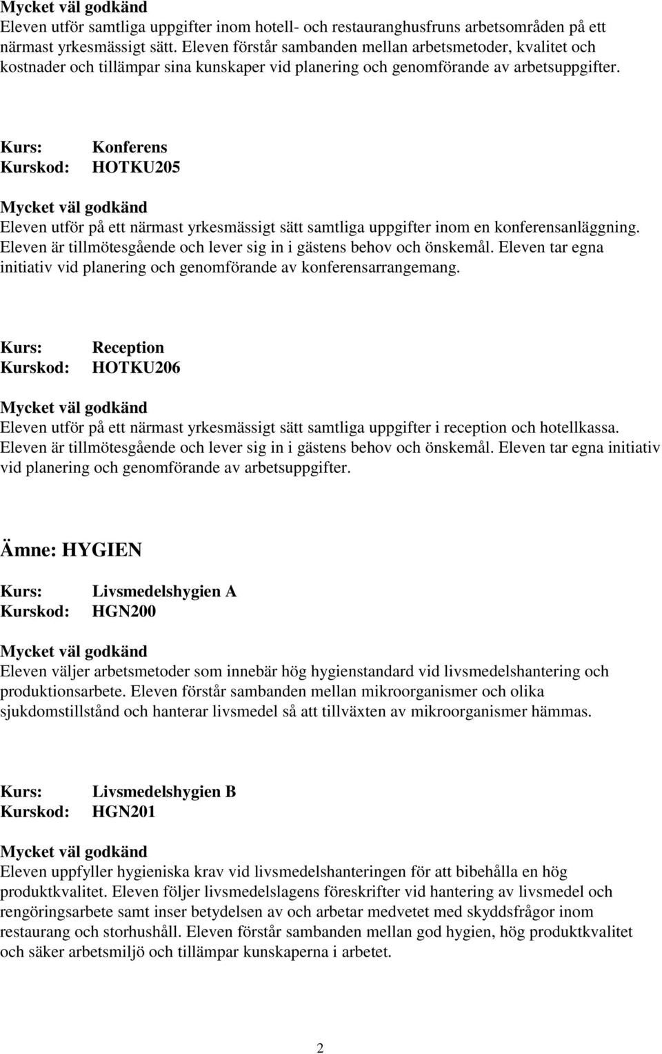 Konferens HOTKU205 Eleven utför på ett närmast yrkesmässigt sätt samtliga uppgifter inom en konferensanläggning. Eleven är tillmötesgående och lever sig in i gästens behov och önskemål.