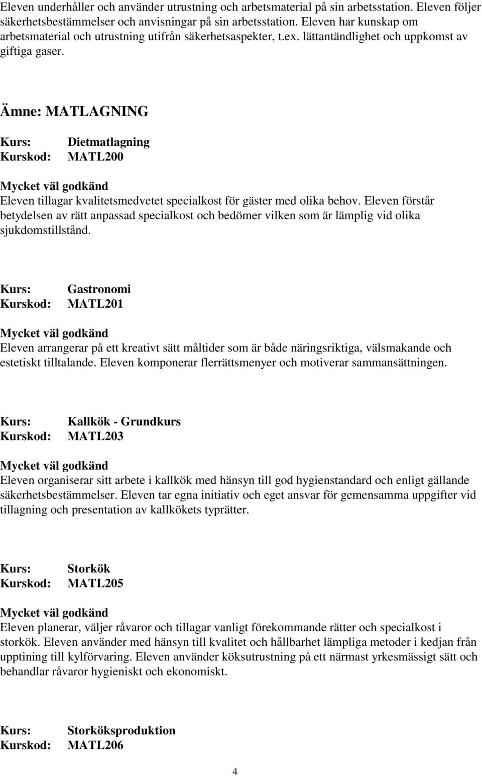 Ämne: MATLAGNING Dietmatlagning MATL200 Eleven tillagar kvalitetsmedvetet specialkost för gäster med olika behov.