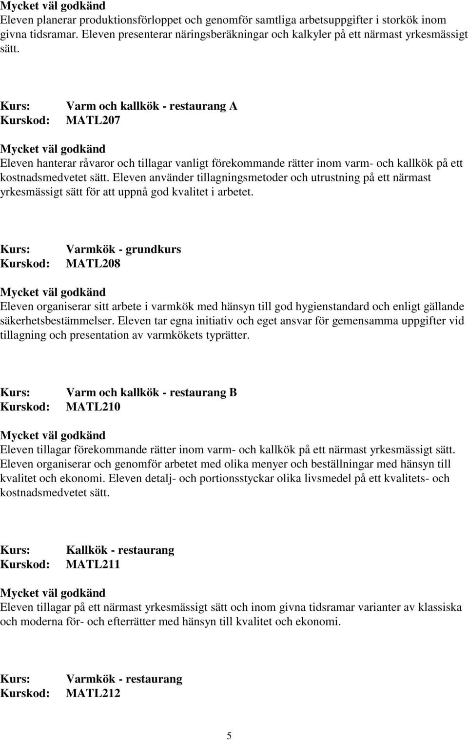 Eleven använder tillagningsmetoder och utrustning på ett närmast yrkesmässigt sätt för att uppnå god kvalitet i arbetet.