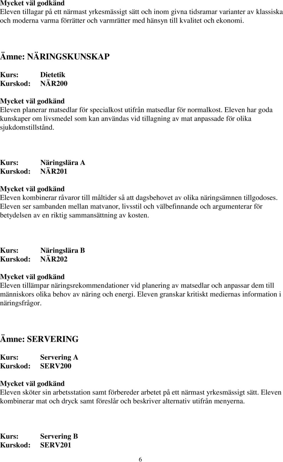 Eleven har goda kunskaper om livsmedel som kan användas vid tillagning av mat anpassade för olika sjukdomstillstånd.