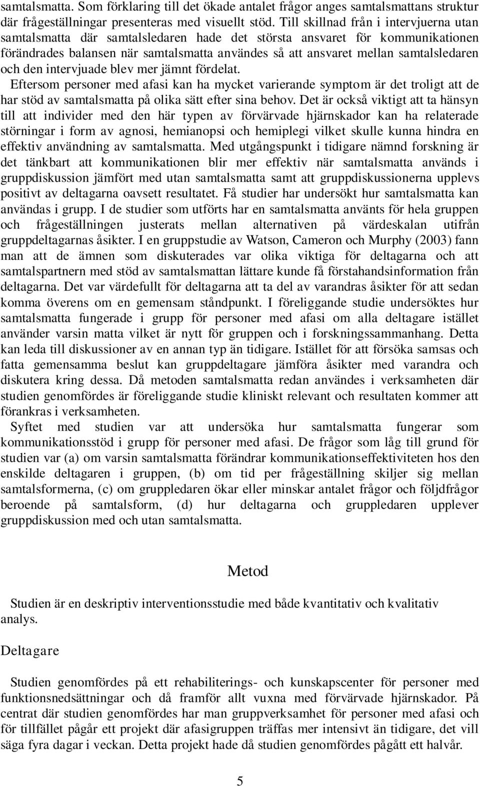 samtalsledaren och den intervjuade blev mer jämnt fördelat. Eftersom personer med afasi kan ha mycket varierande symptom är det troligt att de har stöd av samtalsmatta på olika sätt efter sina behov.