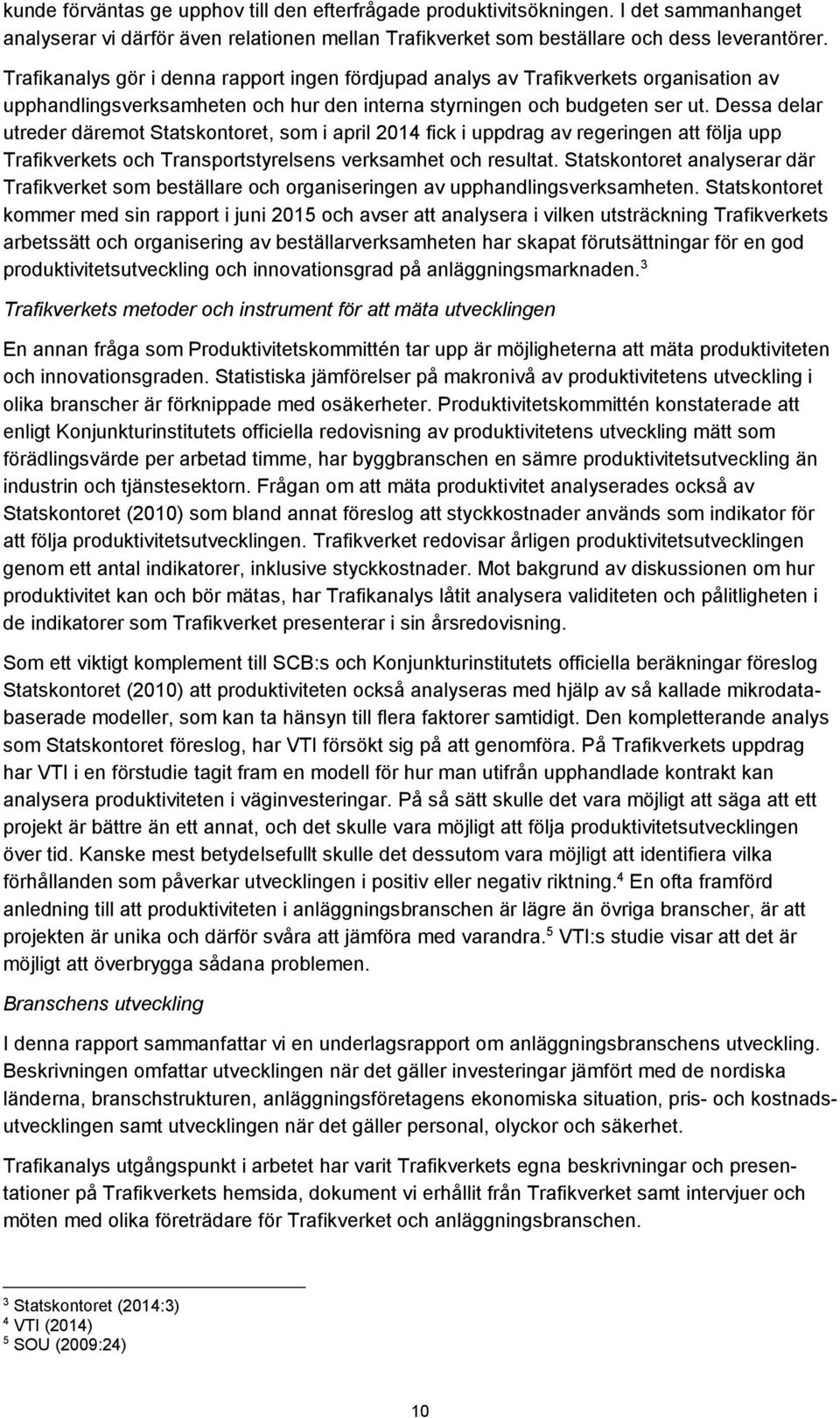 Dessa delar utreder däremot Statskontoret, som i april 2014 fick i uppdrag av regeringen att följa upp Trafikverkets och Transportstyrelsens verksamhet och resultat.