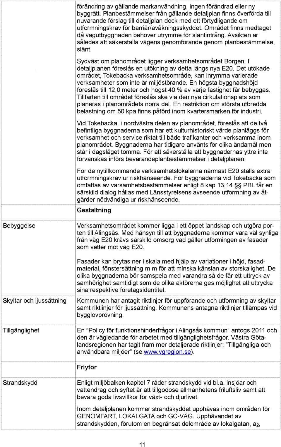 Området finns medtaget då vägutbyggnaden behöver utrymme för släntintrång. Avsikten är således att säkerställa vägens genomförande genom planbestämmelse, slänt.