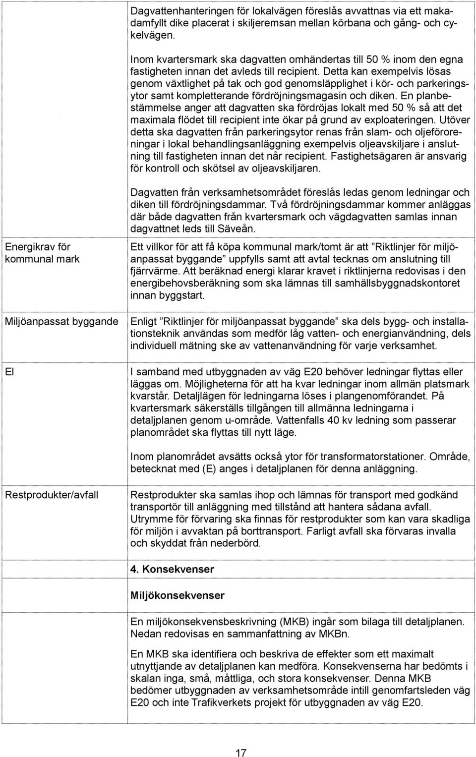 Detta kan exempelvis lösas genom växtlighet på tak och god genomsläpplighet i kör- och parkeringsytor samt kompletterande fördröjningsmagasin och diken.