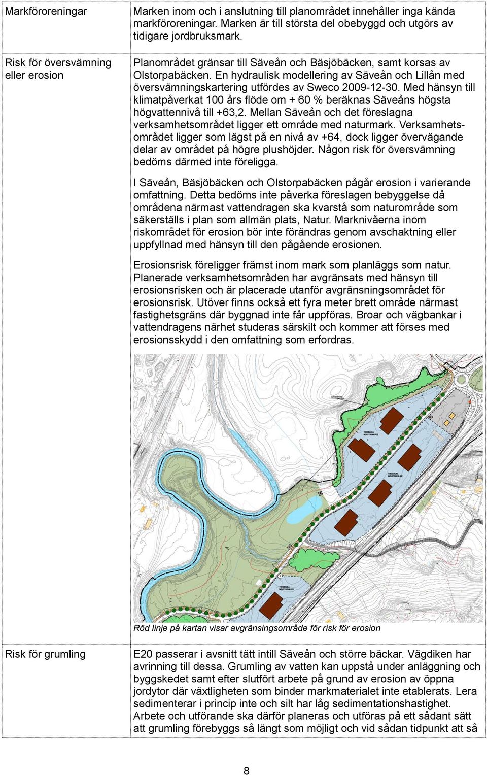 En hydraulisk modellering av Säveån och Lillån med översvämningskartering utfördes av Sweco 2009-12-30.