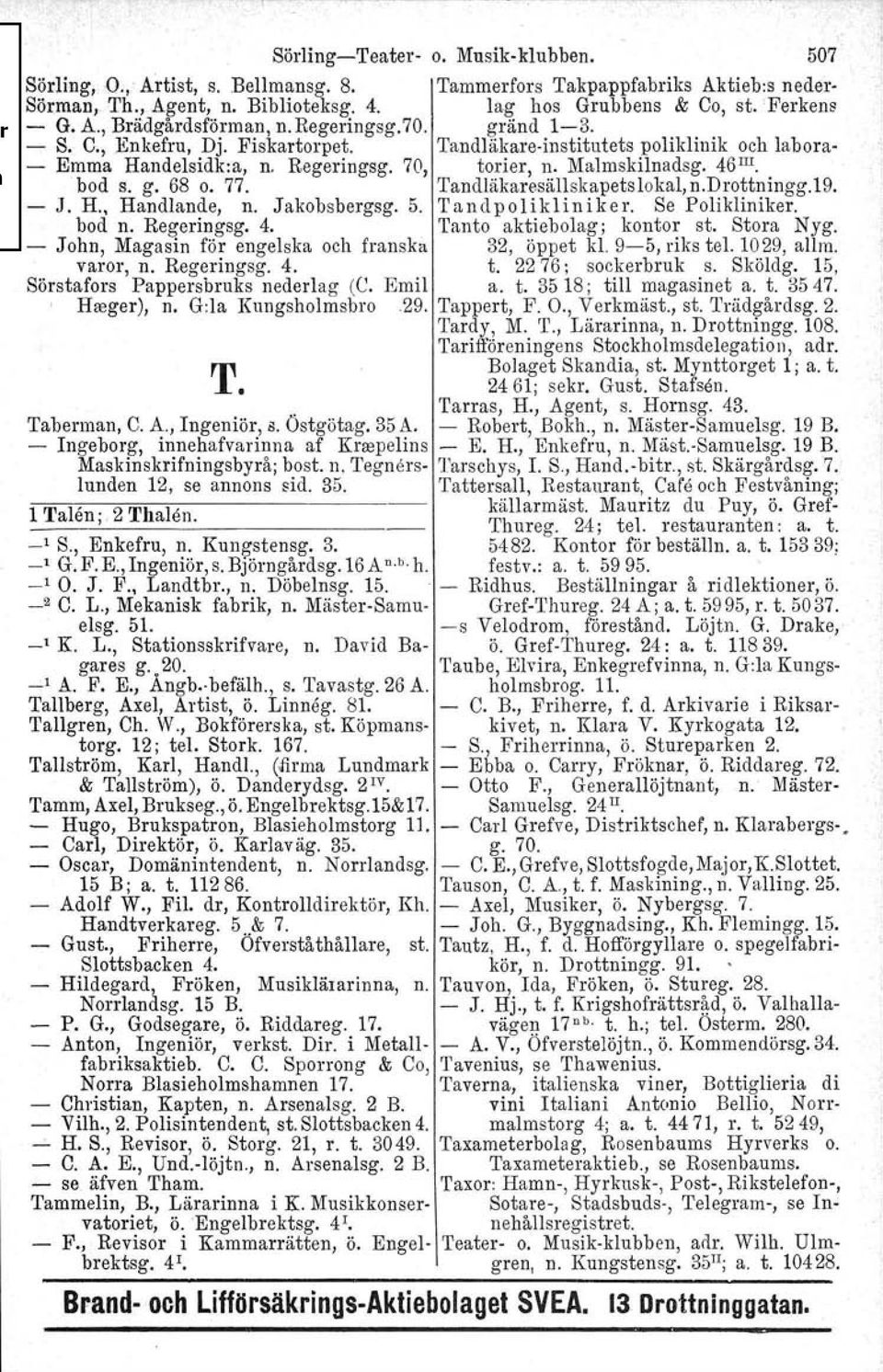 77. Tandläkaresällskapetslokal,n.Drottningg.19. - J. H., Handlande, n. Jakobsbergsg. 5. Tandpolikliniker. Se Polikliniker. bod n. Regeringsg. 4. Tanto aktiebolag; kontor st. Stora Nyg.