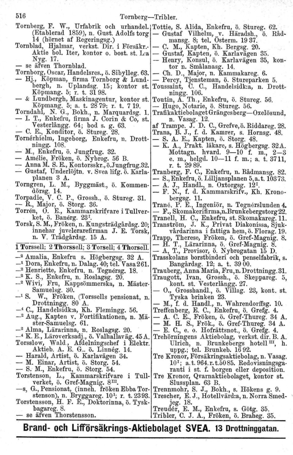 Karlavägen 35. Nyg. 17. - Henry, Konsul, ö. Karlavägen 35, konse äfven Thornblad. tor n. Smålanasg. 14. Tornborg, Oscar, Handelsres., ö. Sibylleg. 63. - Ch. D., Major, n. Kammakareg. 6. - Hj.