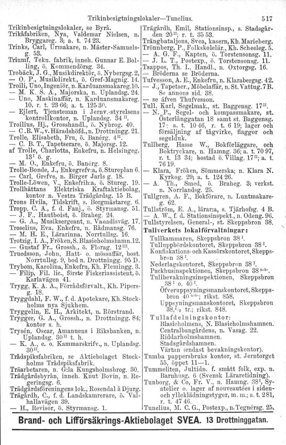 fabrik, inneh. Gunnar E. Bol- - J. L. T., Postexp., ö. Torstensonsg. 11. ling, ö. Kommendörsg. 34. Tsappos, Th. L, Handl., n. Oxtorgsg. 16. Trobäck, J. G., Musikdirektör, ö. Nybergsg.