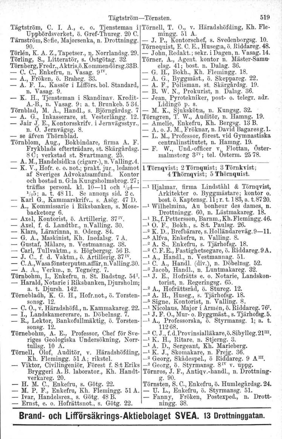 Vasag, 14. Törling, S., Litteratör, s. Ostgötag. 32. Törner, A., Agent. kontor n. Mäster-Samn' Törnberg, Fredr., Aktris,ö.Kommenilörsg.33B. elsg. 41; bost. n. Dalag. 36. - C. C., Enkefru, n. Vas ag.