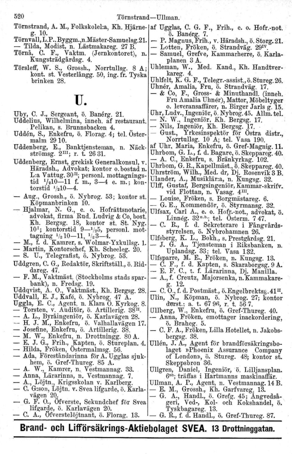 Karla- Kungsträdgårdsg. 4. planen 3A. Törsleff, W. S., Grossh., Norrtullsg. 8 A; Uhleman, W., Med. Kand., Kh. Handtverkont. st. Vesterlångg. 50, ing. fr. Tyska brinken 28. kareg. 4.... Uhlfelt, K. G. F.