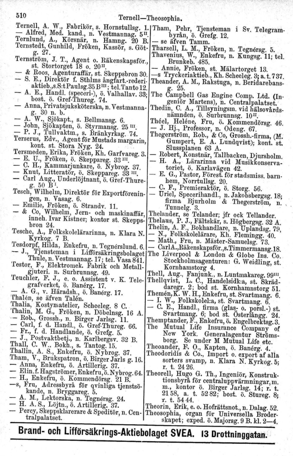 Räkenskapsför., Brunkeb, 485. st. Stortorget 18 o. 20 n. - Annie, Fröken, st. Mälartorget 13. - & Roos, Agenturaffär, st. Skeppsbron 30. -s Tryckeriaktieb., Kh. Scheeleg. 3j a. t. 737. - S. E.