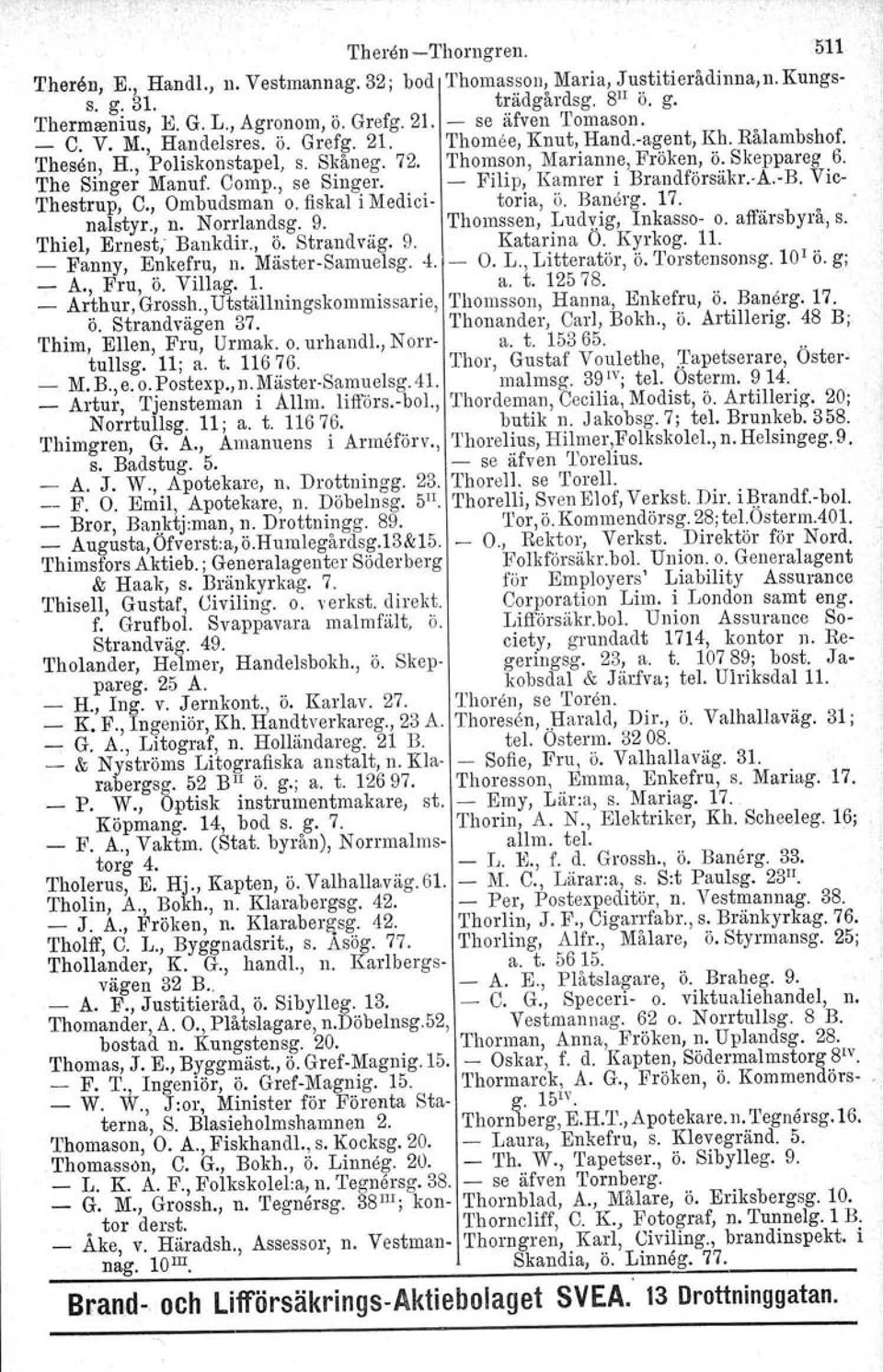 The Singer Manuf. Comp., se Singer. - Filip, Kamrer i Brandförsäkr. A.-B. Vie- Thestrup, C., Ombudsman o. fiskal i Medici- toria, ö. Banörg. 17. nalstyr., n. Norrlandsg. 9.