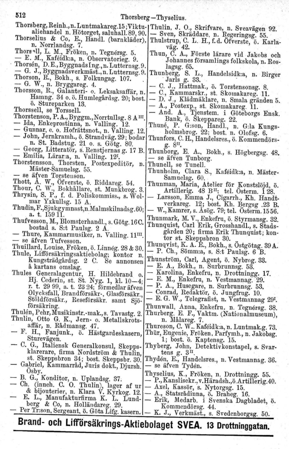 jakobs och - E. M., Kafeidk.a, n. Observatorieg. 9. J ohannes församlings folkskola, n. Ros-. Thorsen, D. E., Byggnads Ing., n. Lutternsg. 9. lagsg. 65. - G. J., Byggnadsverkmäst., n. Lutternsg. 9. Thunberg, S.