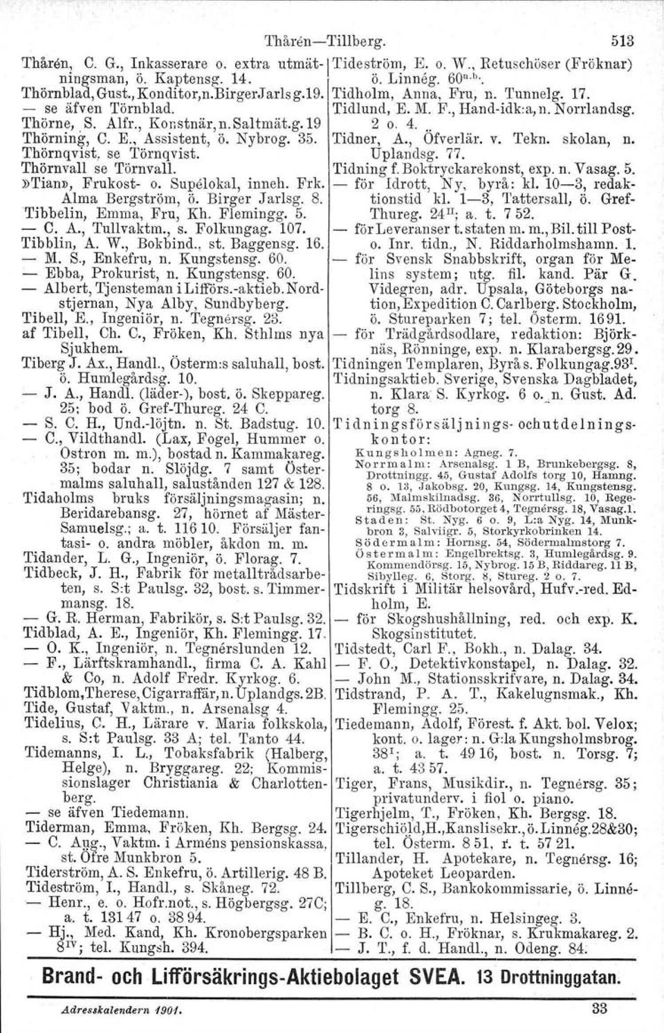 Nybrog. 35. Tidner. A., Ofverlär. v. Tekn. skolan, n. Thömqvist, se 'I'örnqvist, Uplandsg. 77. Thörnvall se Törnvall. Tidning f. Boktryckarekonst, expon. Vasag. 5.»Tian», Frukost- o.