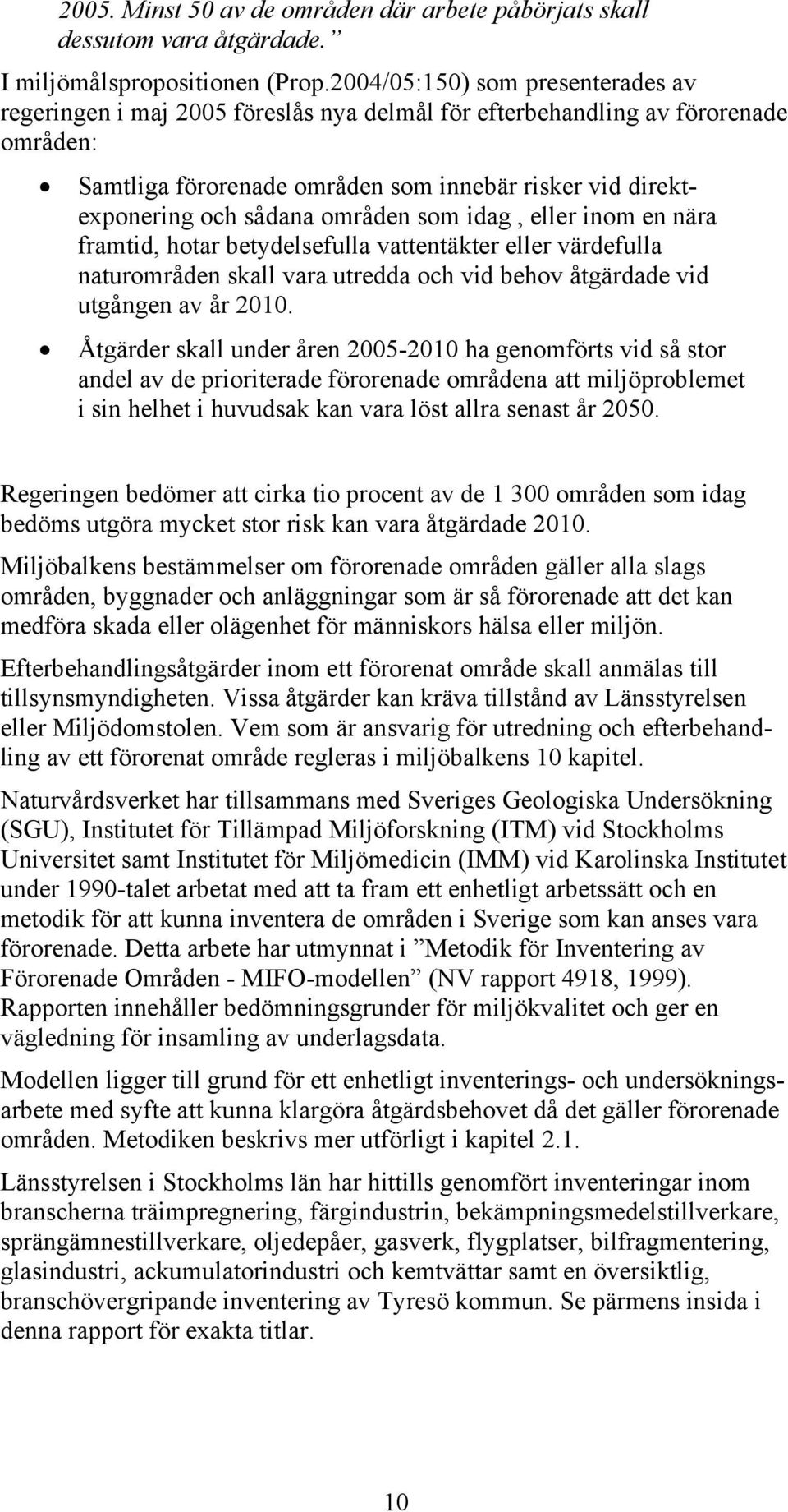 områden som idag, eller inom en nära framtid, hotar betydelsefulla vattentäkter eller värdefulla naturområden skall vara utredda och vid behov åtgärdade vid utgången av år 2010.