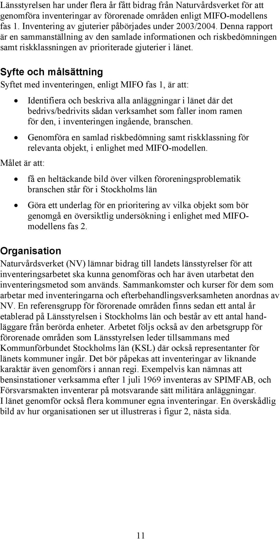 Syfte och målsättning Syftet med inventeringen, enligt MIFO fas 1, är att: Identifiera och beskriva alla anläggningar i länet där det bedrivs/bedrivits sådan verksamhet som faller inom ramen för den,