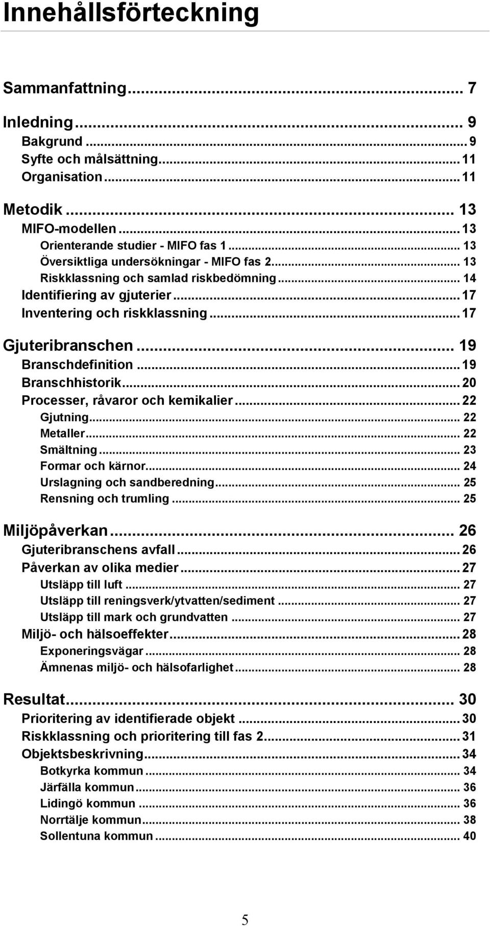 .. 19 Branschdefinition... 19 Branschhistorik... 20 Processer, råvaror och kemikalier... 22 Gjutning... 22 Metaller... 22 Smältning... 23 Formar och kärnor... 24 Urslagning och sandberedning.