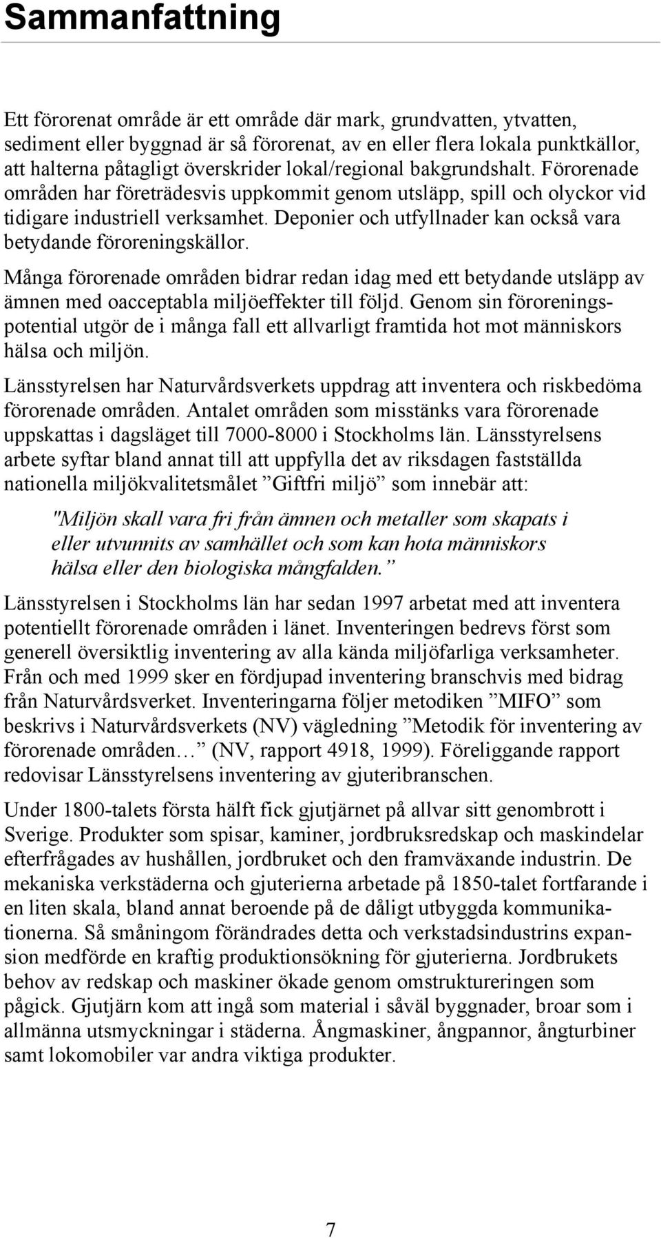 Deponier och utfyllnader kan också vara betydande föroreningskällor. Många förorenade områden bidrar redan idag med ett betydande utsläpp av ämnen med oacceptabla miljöeffekter till följd.