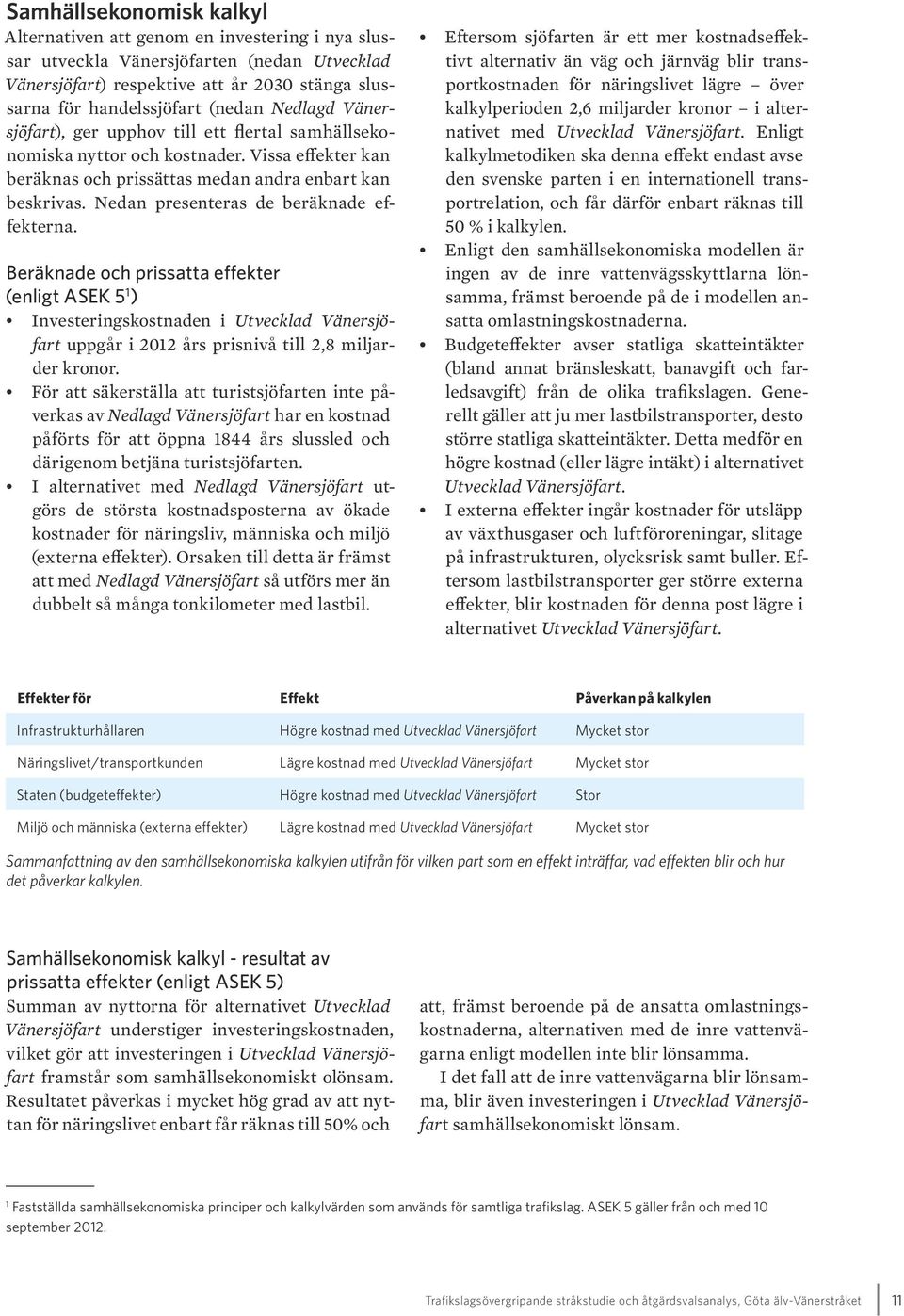 Nedan presenteras de beräknade effekterna. Beräknade och prissatta effekter (enligt ASEK 5 1 ) Investeringskostnaden i Utvecklad Vänersjöfart uppgår i 2012 års prisnivå till 2,8 miljarder kronor.