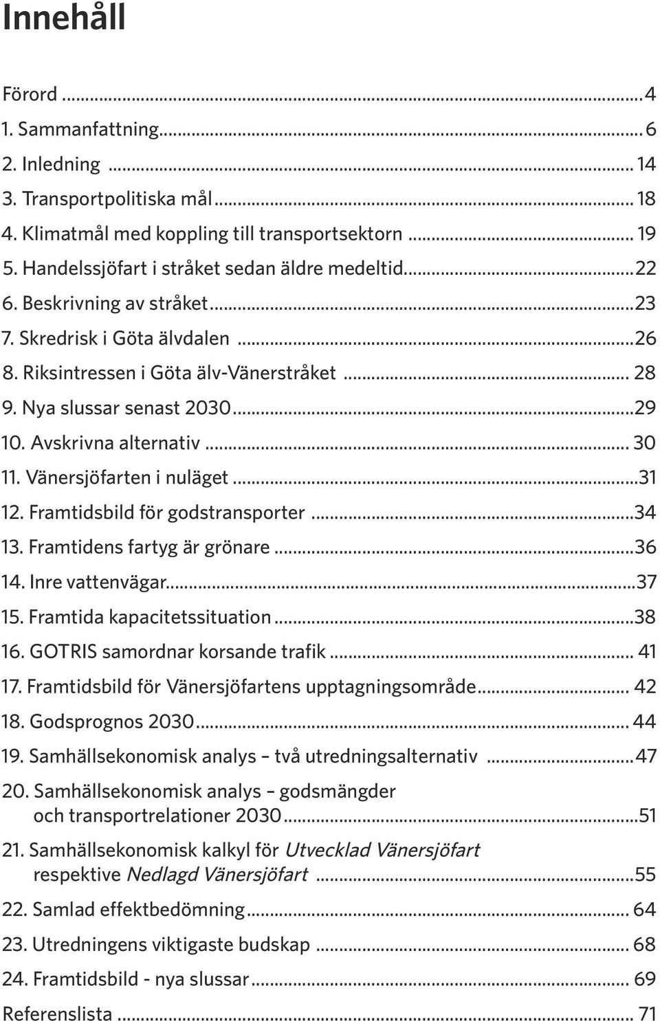 Vänersjöfarten i nuläget...31 12. Framtidsbild för godstransporter...34 13. Framtidens fartyg är grönare...36 14. Inre vattenvägar...37 15. Framtida kapacitetssituation...38 16.