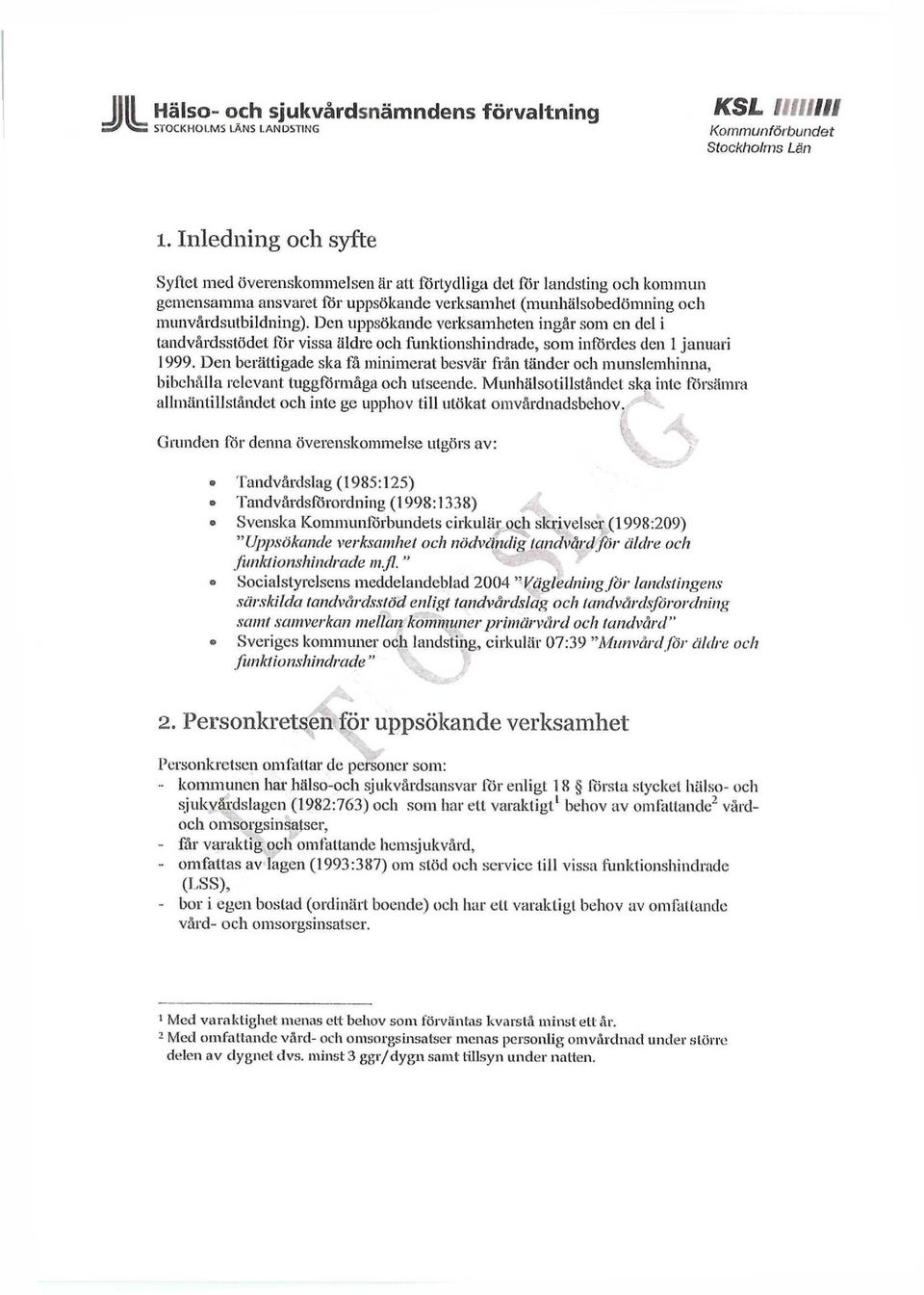 Den uppsökande verksamheten ingår som cn del i tandvårdsstödet för vissa äldre och funktionshindrade, som infördes den 1 januari 1999.