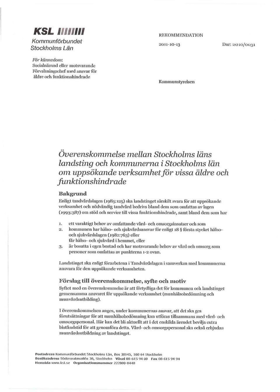 (1985:125) ska landstinget särskilt svara för att uppsökande verksamhet och nödvändig tandvård bedrivs bland dem som omfattas av lagen (1993:887) om stöd och service lill vissa funktionshindrade,