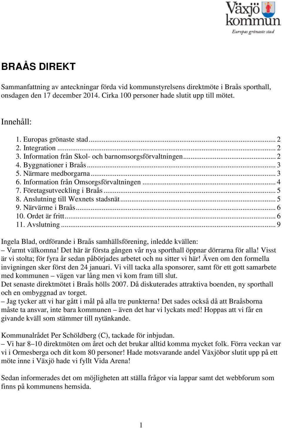 Information från Omsorgsförvaltningen... 4 7. Företagsutveckling i Braås... 5 8. Anslutning till Wexnets stadsnät... 5 9. Närvärme i Braås... 6 10. Ordet är fritt... 6 11. Avslutning.