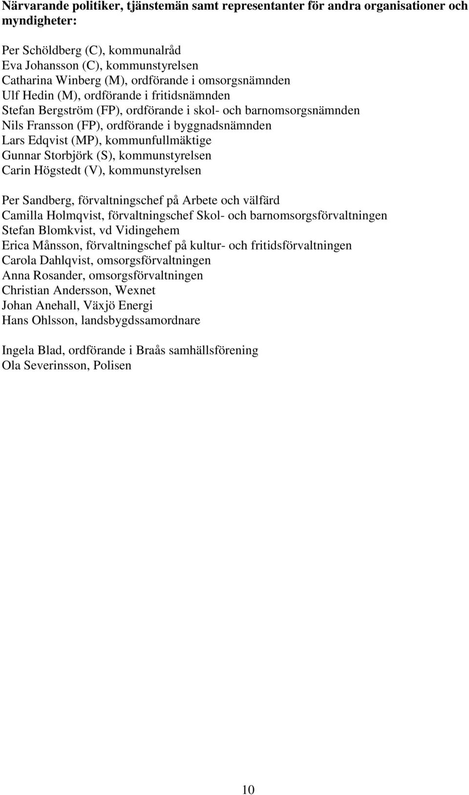 kommunfullmäktige Gunnar Storbjörk (S), kommunstyrelsen Carin Högstedt (V), kommunstyrelsen Per Sandberg, förvaltningschef på Arbete och välfärd Camilla Holmqvist, förvaltningschef Skol- och