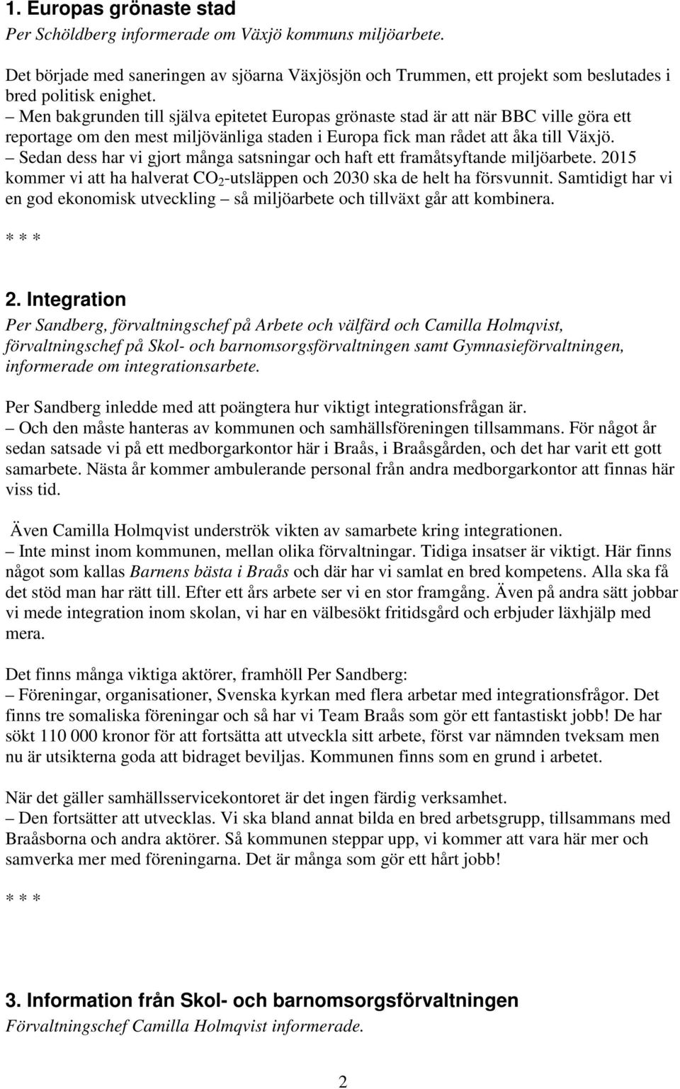 Sedan dess har vi gjort många satsningar och haft ett framåtsyftande miljöarbete. 2015 kommer vi att ha halverat CO 2 -utsläppen och 2030 ska de helt ha försvunnit.