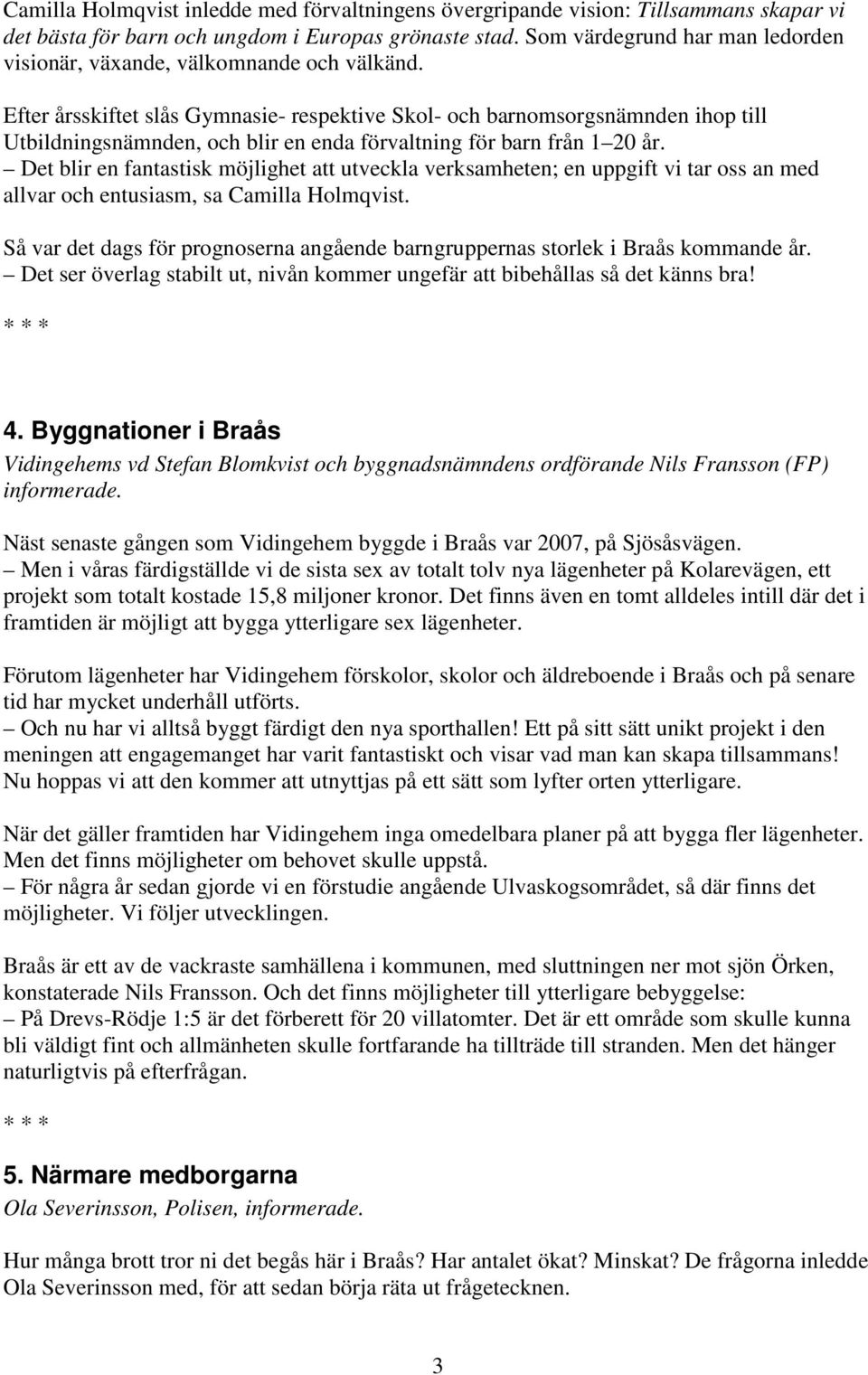 Efter årsskiftet slås Gymnasie- respektive Skol- och barnomsorgsnämnden ihop till Utbildningsnämnden, och blir en enda förvaltning för barn från 1 20 år.