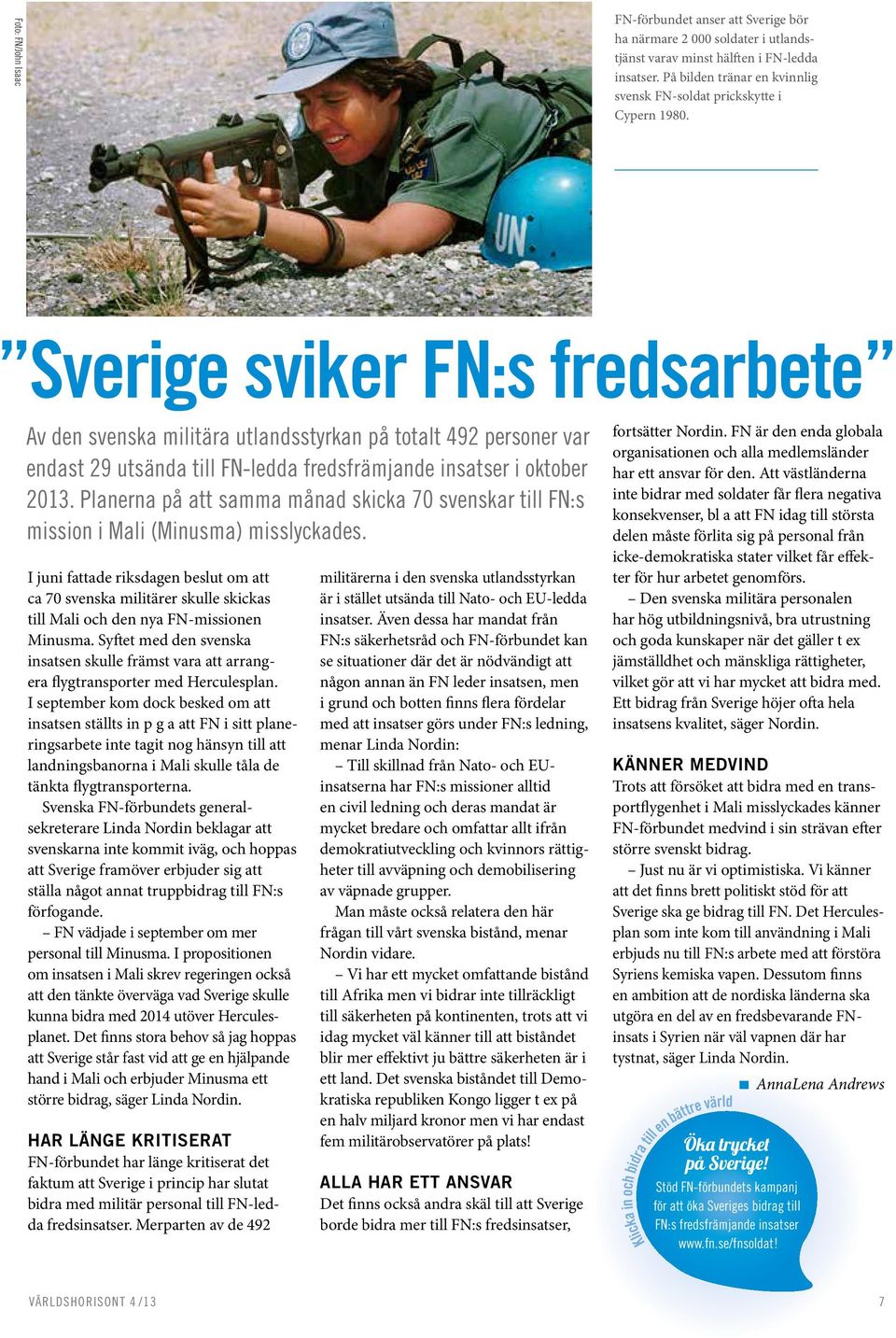 Sverige sviker FN:s fredsarbete Av den svenska militära utlandsstyrkan på totalt 492 personer var endast 29 utsända till FN-ledda fredsfrämjande insatser i oktober 2013.