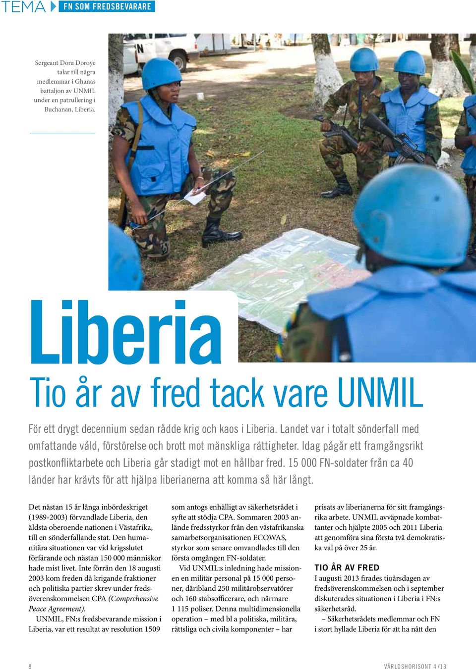 Idag pågår ett framgångsrikt postkonfliktarbete och Liberia går stadigt mot en hållbar fred. 15 000 FN-soldater från ca 40 länder har krävts för att hjälpa liberianerna att komma så här långt.