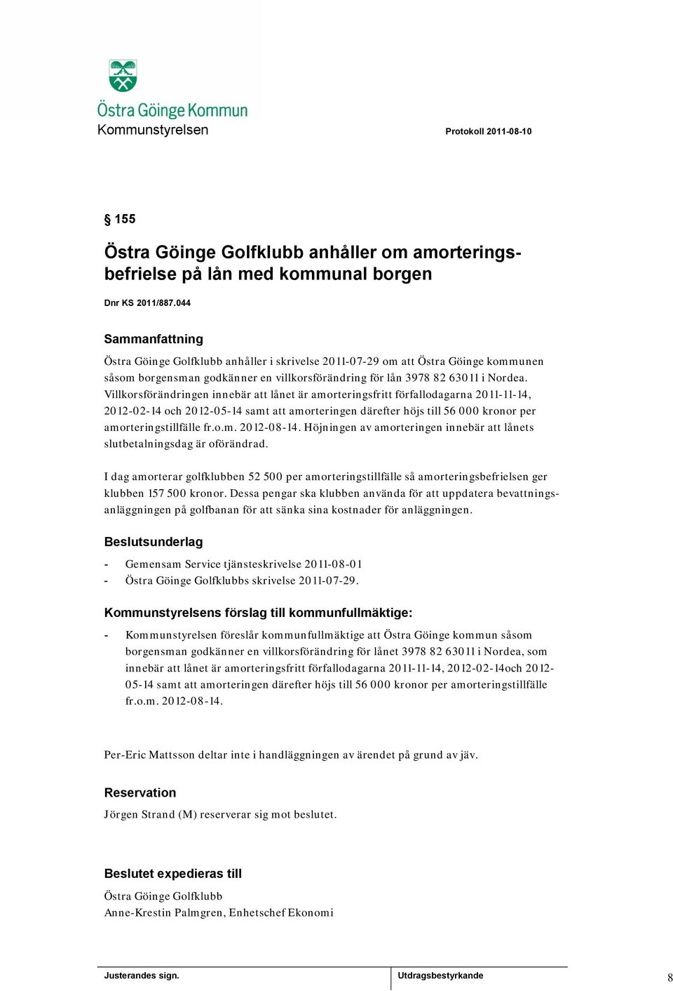 Villkorsförändringen innebär att lånet är amorteringsfritt förfallodagarna 2011-11-14, 2012-02-14 och 2012-05-14 samt att amorteringen därefter höjs till 56 000 kronor per amorteringstillfälle fr.o.m. 2012-08-14.