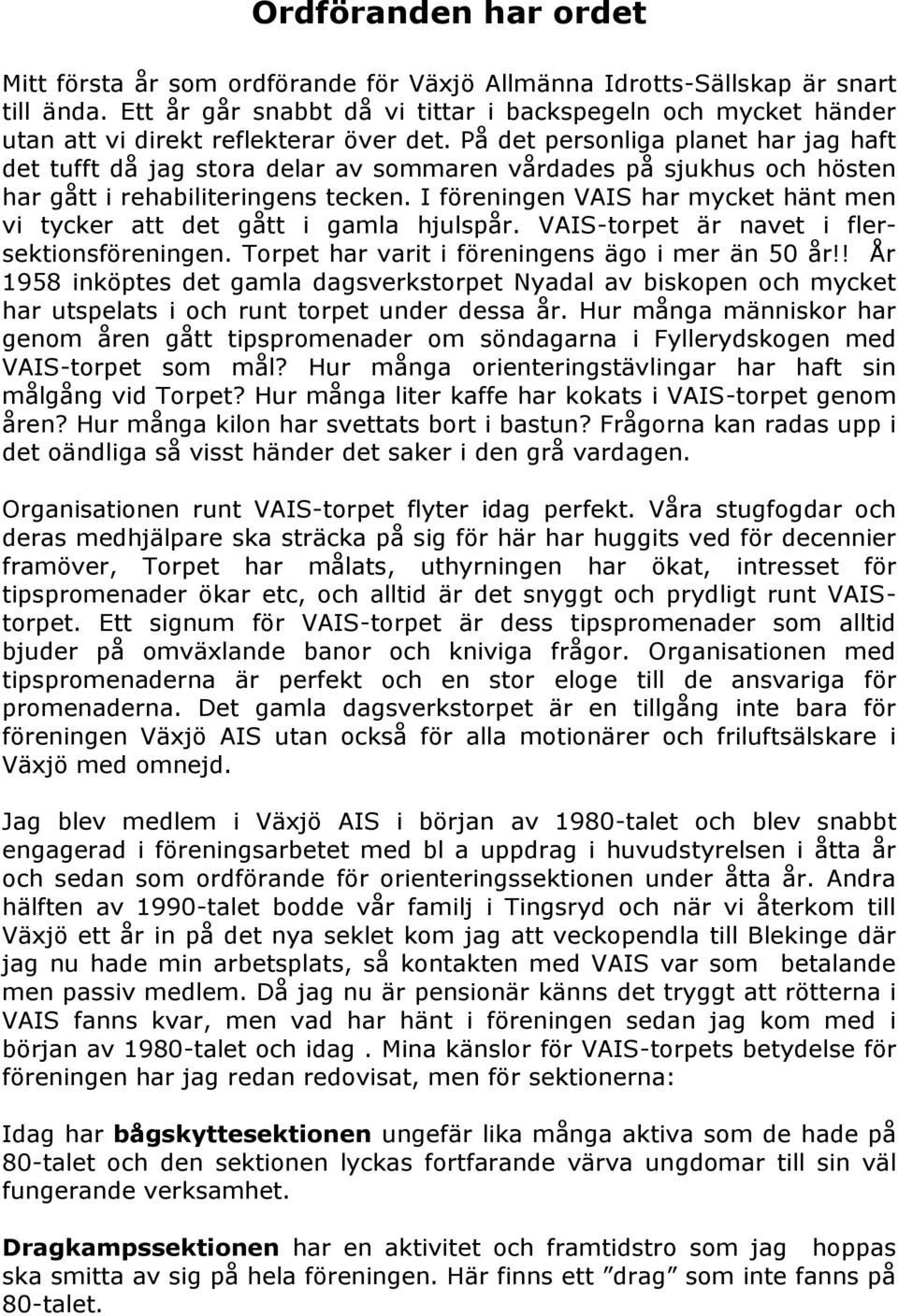 På det personliga planet har jag haft det tufft då jag stora delar av sommaren vårdades på sjukhus och hösten har gått i rehabiliteringens tecken.