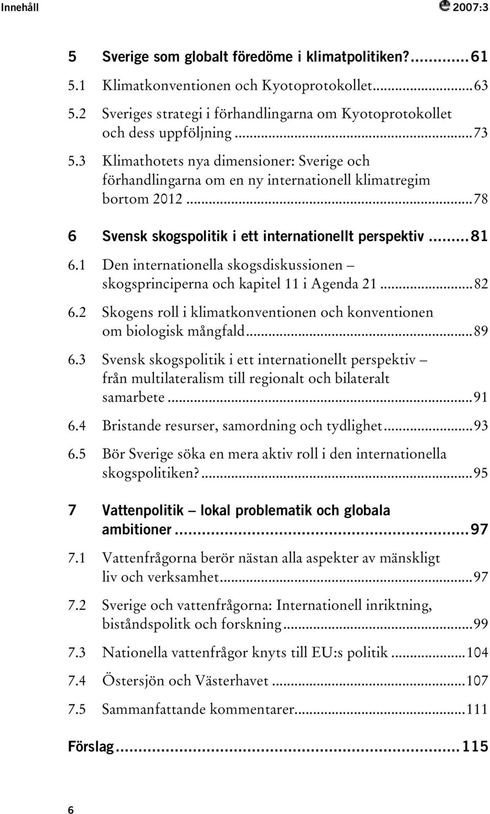 ..78 6 Svensk skogspolitik i ett internationellt perspektiv...81 6.1 Den internationella skogsdiskussionen skogsprinciperna och kapitel 11 i Agenda 21...82 6.