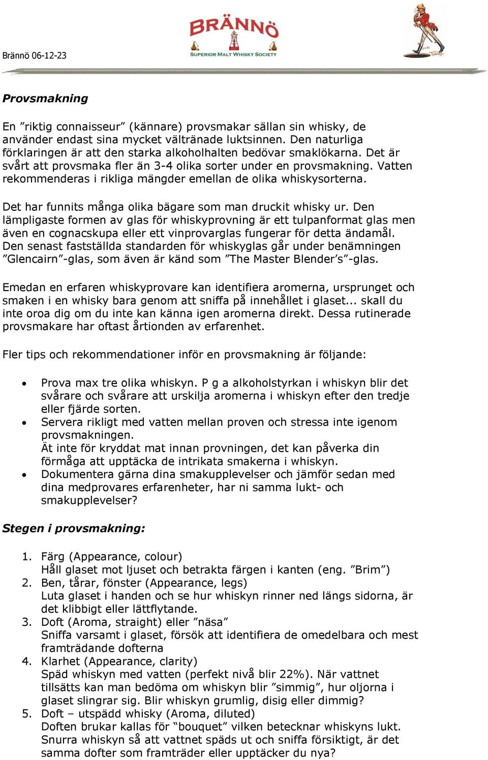 Vatten rekommenderas i rikliga mängder emellan de olika whiskysorterna. Det har funnits många olika bägare som man druckit whisky ur.