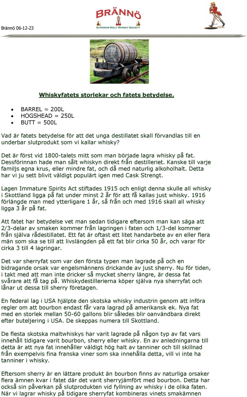 Det är först vid 1800-talets mitt som man började lagra whisky på fat. Dessförinnan hade man sålt whiskyn direkt från destilleriet.