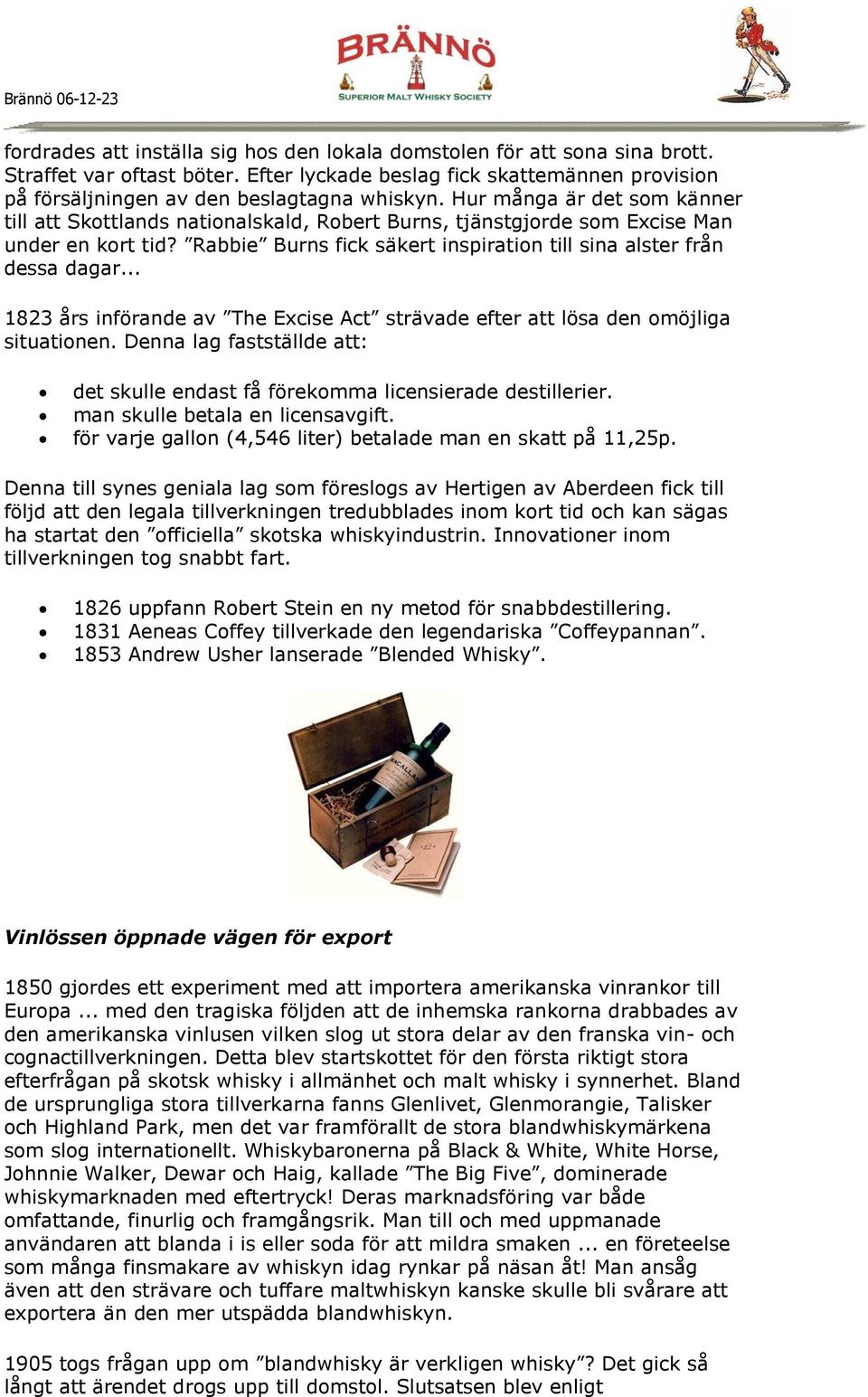 .. 1823 års införande av The Excise Act strävade efter att lösa den omöjliga situationen. Denna lag fastställde att: det skulle endast få förekomma licensierade destillerier.