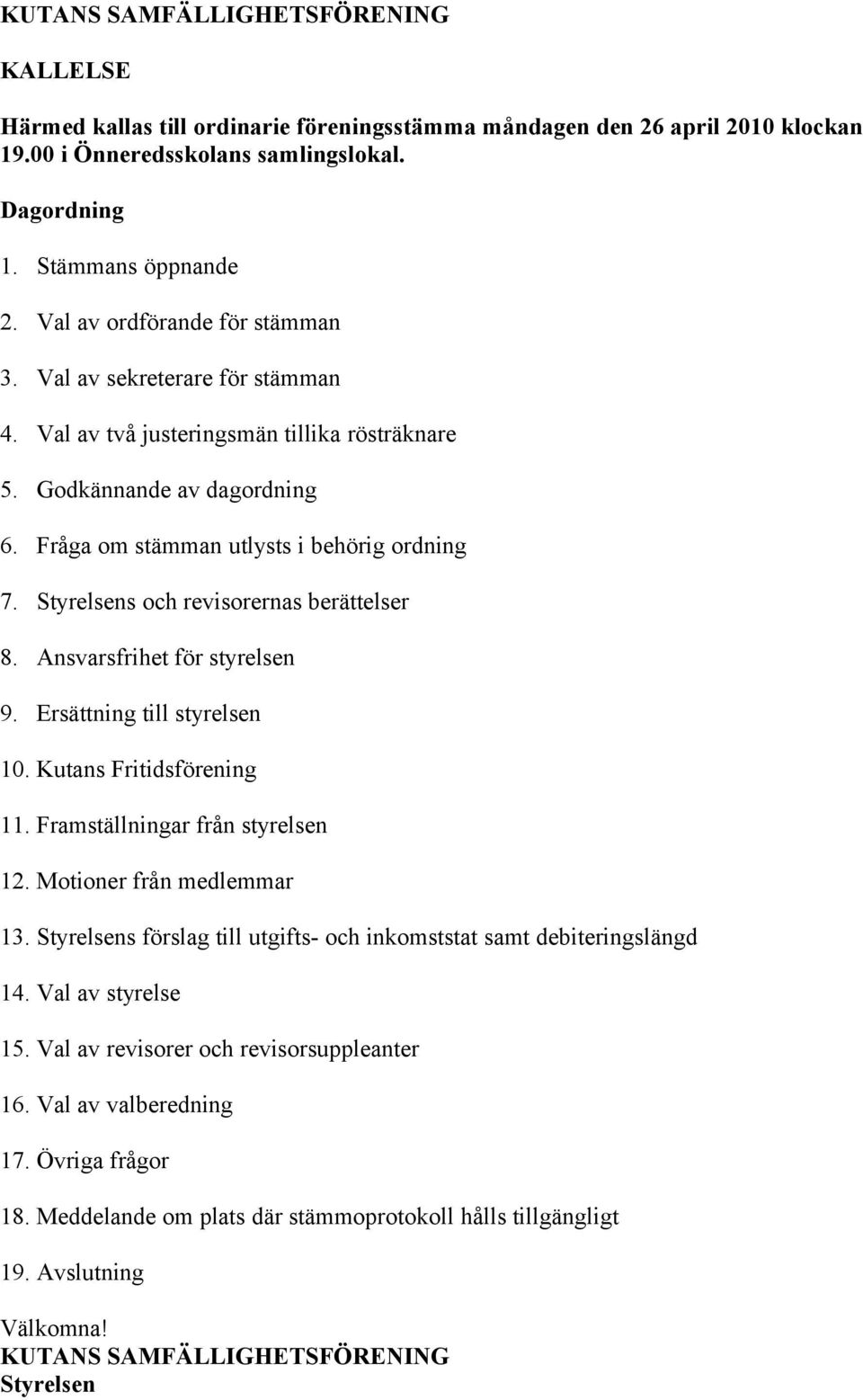 Styrelsens och revisorernas berättelser 8. Ansvarsfrihet för styrelsen 9. Ersättning till styrelsen 10. Kutans Fritidsförening 11. Framställningar från styrelsen 12. Motioner från medlemmar 13.