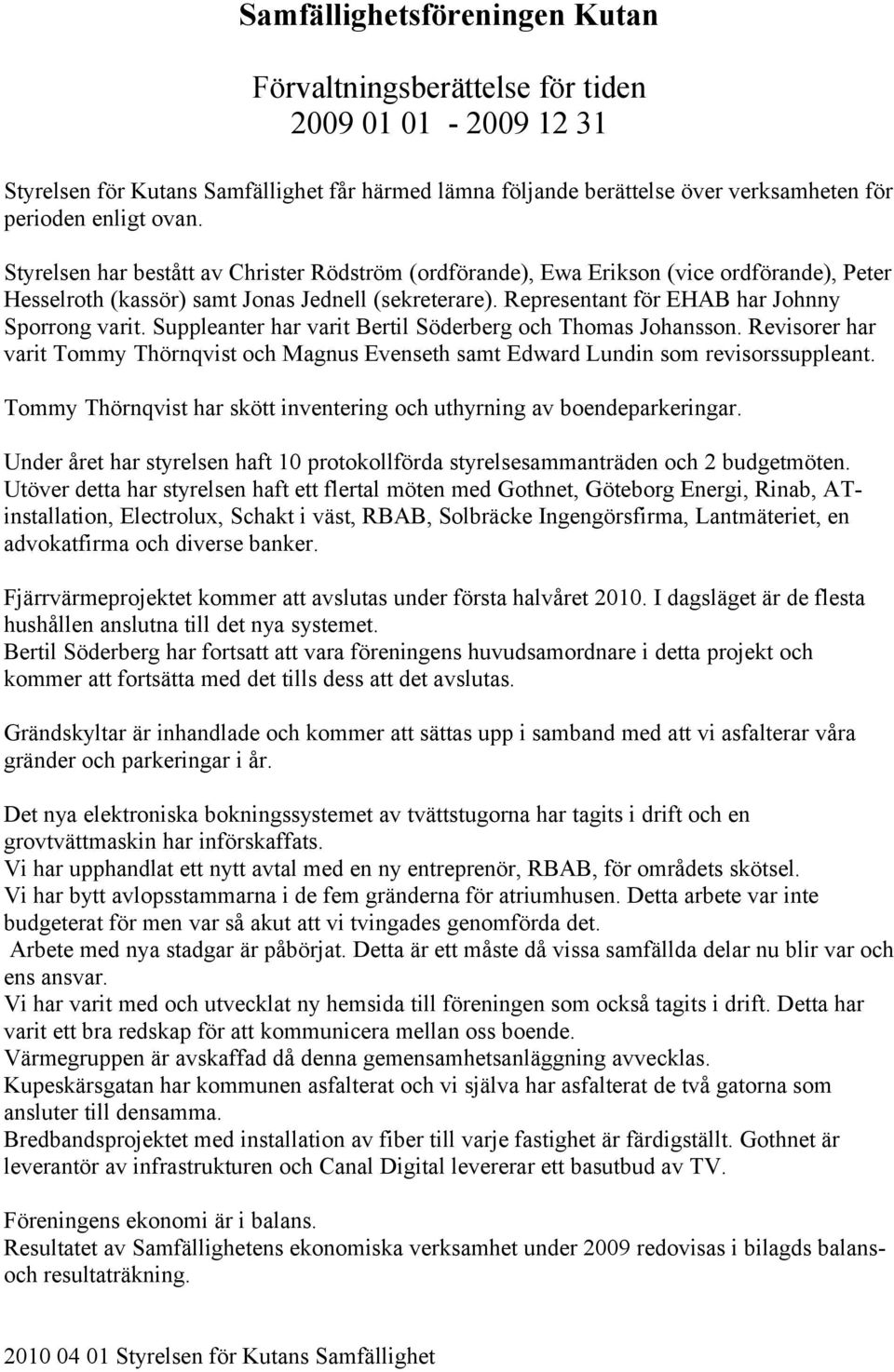 Suppleanter har varit Bertil Söderberg och Thomas Johansson. Revisorer har varit Tommy Thörnqvist och Magnus Evenseth samt Edward Lundin som revisorssuppleant.