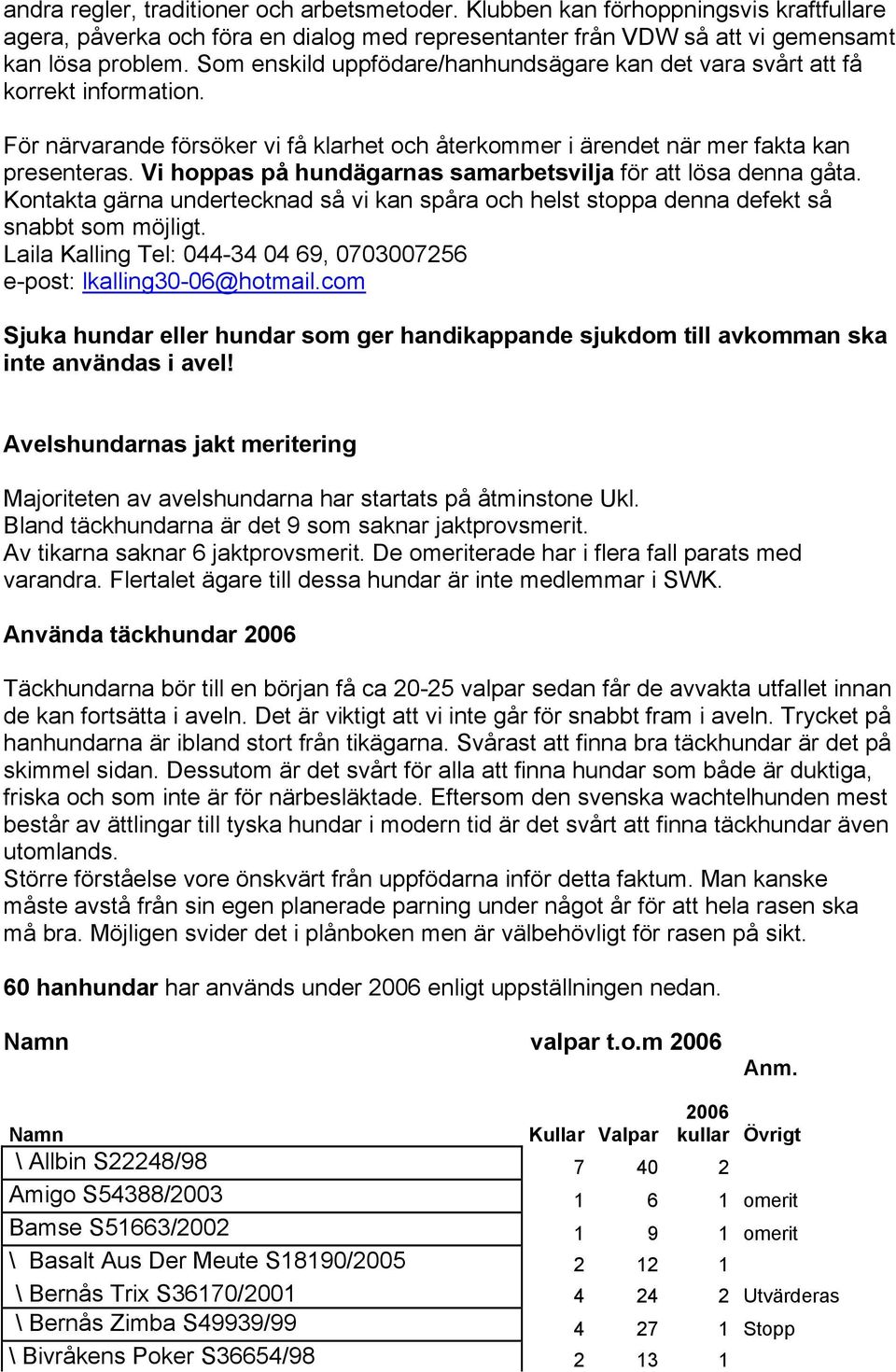 Vi hoppas på hundägarnas samarbetsvilja för att lösa denna gåta. Kontakta gärna undertecknad så vi kan spåra och helst stoppa denna defekt så snabbt som möjligt.