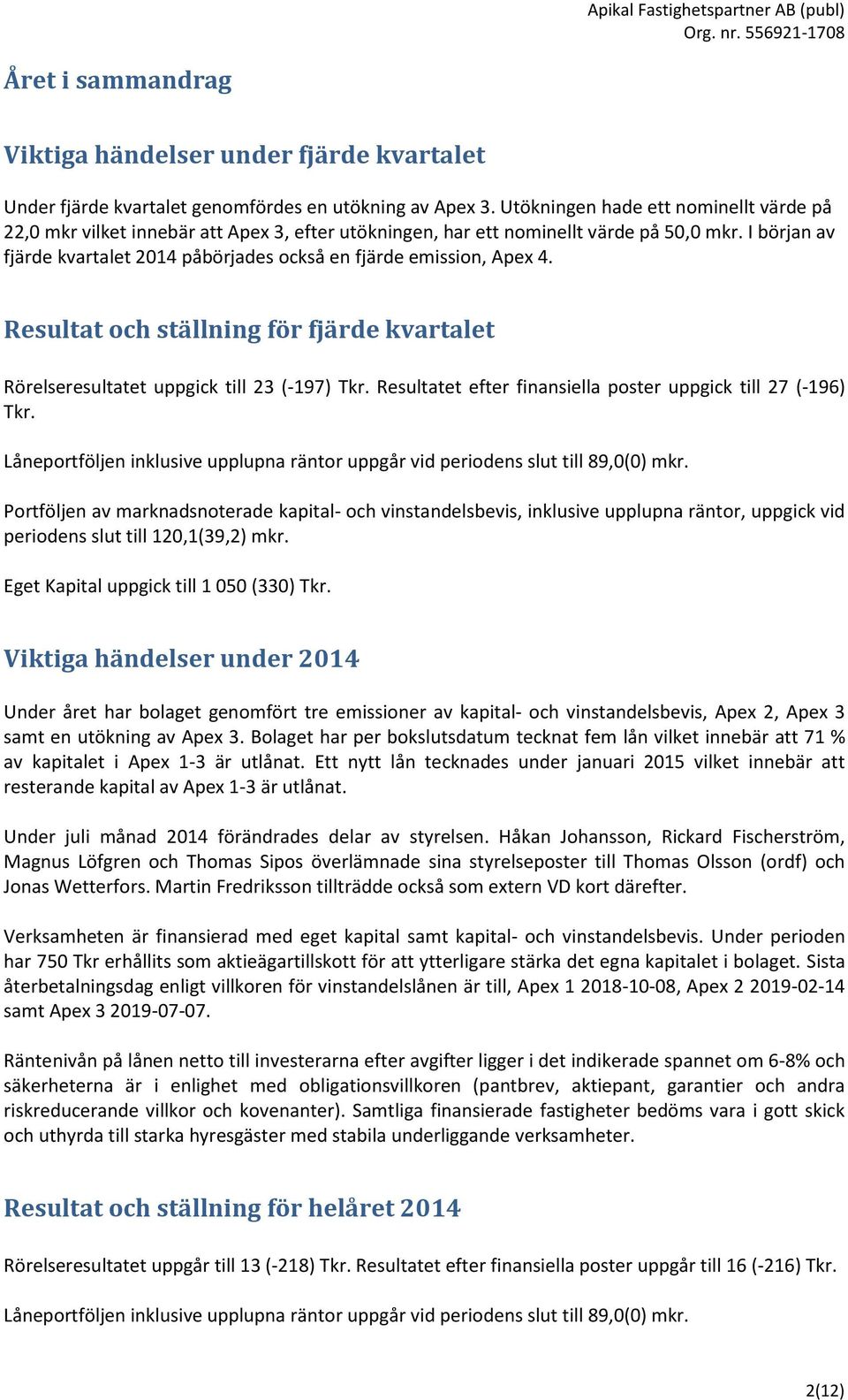 I början av fjärde kvartalet 2014 påbörjades också en fjärde emission, Apex 4. Resultat och ställning för fjärde kvartalet Rörelseresultatet uppgick till 23 (-197) Tkr.