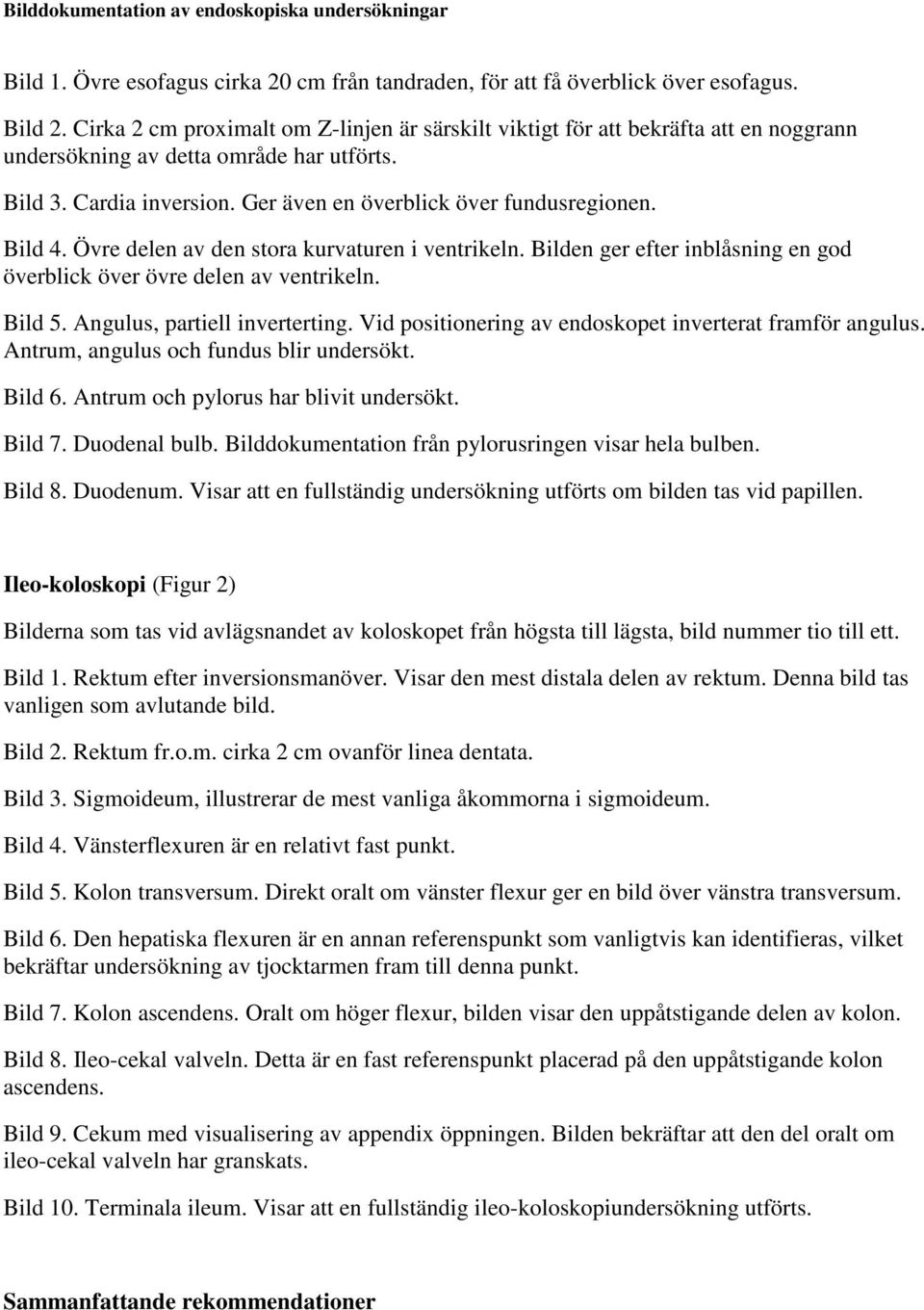 Bild 4. Övre delen av den stora kurvaturen i ventrikeln. Bilden ger efter inblåsning en god överblick över övre delen av ventrikeln. Bild 5. Angulus, partiell inverterting.