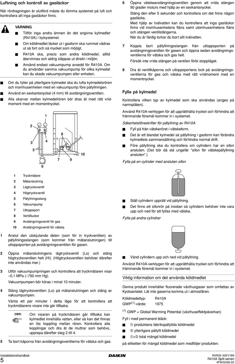 R0A ska, precis som andra köldmedel, alltid återvinnas och aldrig släppas ut direkt i miljön. Använd endast vakuumpump avsedd för R0A.